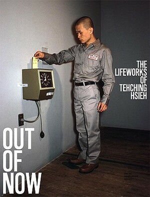 Out of Now: The Lifeworks of Tehching Hsieh by Adrian Heathfield, Tehching Hsieh