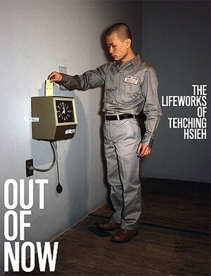 Out of Now: The Lifeworks of Tehching Hsieh by Tehching Hsieh, Adrian Heathfield