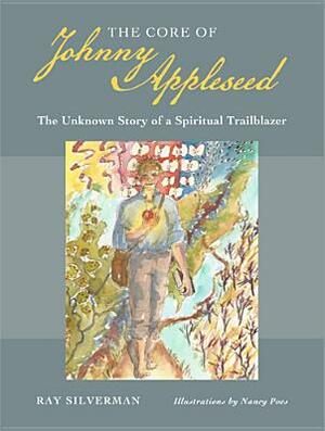 The Core of Johnny Appleseed: The Unknown Story of a Spiritual Trailblazer by Ray Silverman