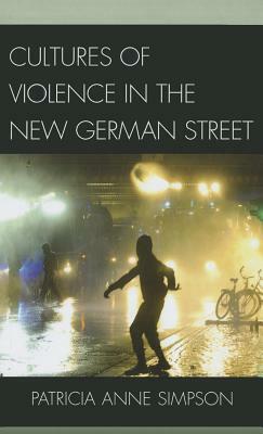 Cultures of Violence in the New German Street by Patricia Anne Simpson