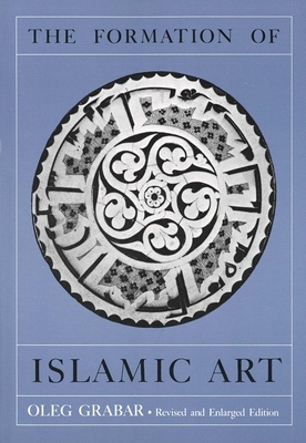 The Formation of Islamic Art: Revised and Enlarged Edition by Oleg Grabar