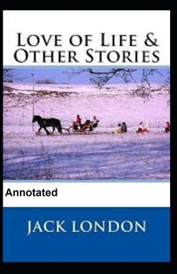 Love of Life and Other Stories Annotated by Jack London