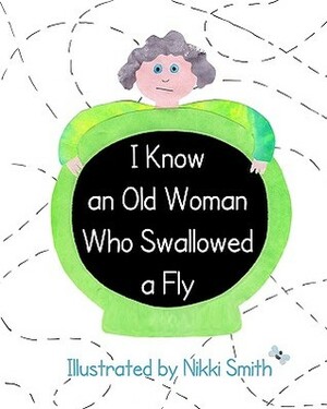 I Know An Old Woman Who Swallowed A Fly by Nikki Smith