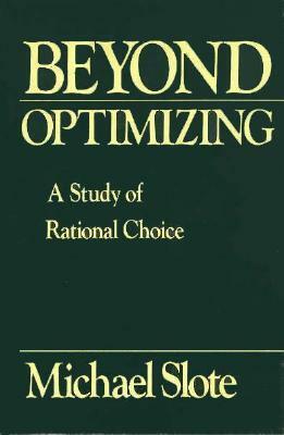 Beyond Optimizing: A Study of Rational Choice by Michael Slote