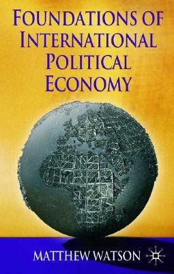 Foundations of International Political Economy by Matthew Watson