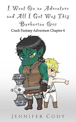 I Went on an Adventure and All I Got Was This Barbarian Orc: Crack Fantasy Adventure Chapter Four by Jennifer Cody