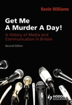 Get Me a Murder a Day!: A History of Media and Communication in Britain by Kevin Williams