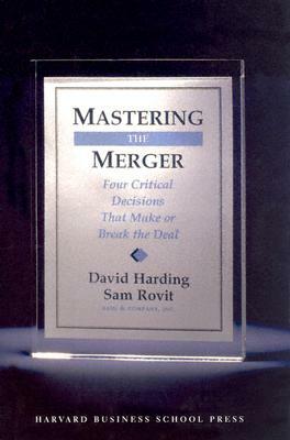 Mastering the Merger: Four Critical Decisions That Make or Break the Deal by David Harding, Sam Rovit