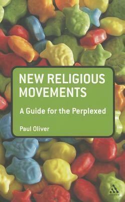 New Religious Movements: A Guide for the Perplexed by Paul Oliver