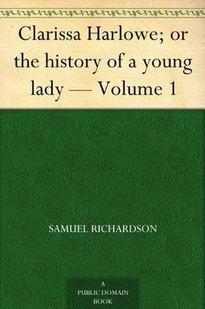 Clarissa Harlowe; or the history of a young lady - Volume 1 by Samuel Richardson