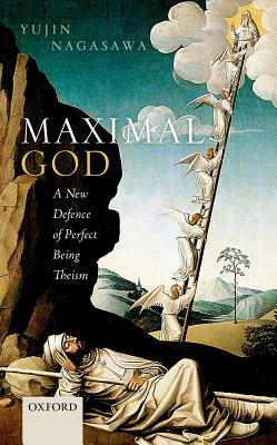 Maximal God: A New Defence of Perfect Being Theism by Yujin Nagasawa