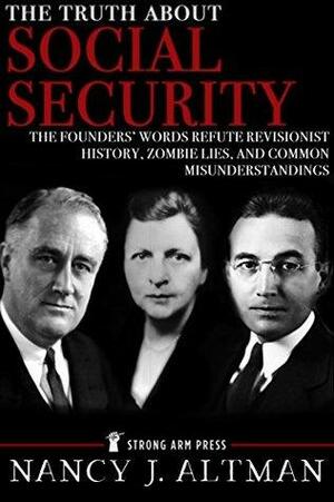 The Truth About Social Security: The Founders' Words Refute Revisionist History, Zombie Lies, and Common Misunderstandings by Nancy Altman