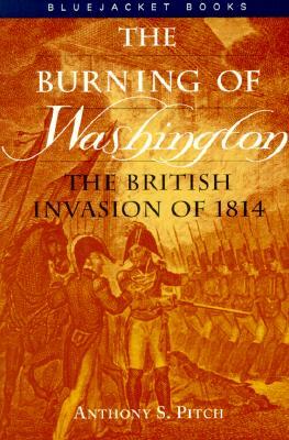 Burning of Washington: The British Invasion of 1814 by Anthony S. Pitch