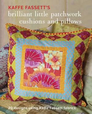 Kaffe Fassett's Brilliant Little Patchwork Cushions and Pillows: 20 Patchwork Projects Using Kaffe Fassett Fabrics by Kaffe Fassett