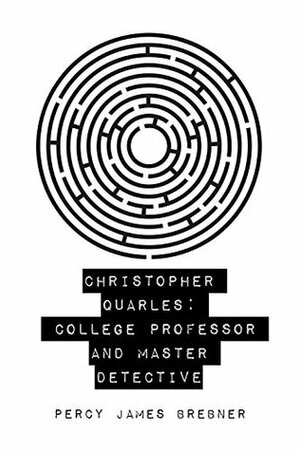 Christopher Quarles: College Professor and Master Detective by Percy James Brebner