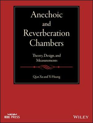 Anechoic and Reverberation Chambers: Theory, Design, and Measurements by Yi Huang, Qian Xu