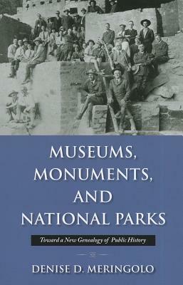 Museums, Monuments, and National Parks: Toward a New Genealogy of Public History by Denise Meringolo