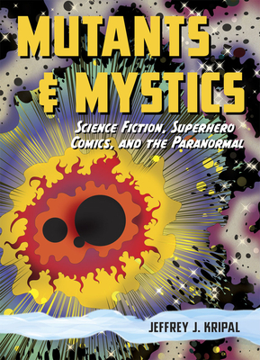 Mutants & Mystics: Science Fiction, Superhero Comics, and the Paranormal by Jeffrey J. Kripal