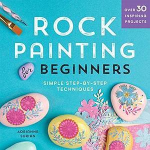 Rock Painting For Beginners: Simple Step-by-Step Techniques by Adrianne Surian, Adrianne Surian