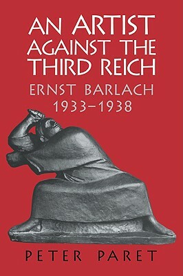 An Artist Against the Third Reich: Ernst Barlach, 1933-1938 by Peter Paret