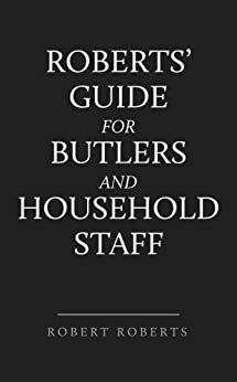 Roberts' Guide for Butlers & Household Staff by Robert Roberts