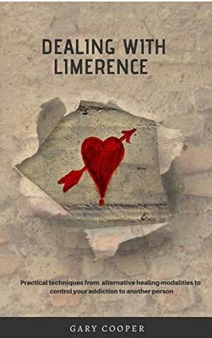 Dealing with Limerence: Exploring Alternative Healing Modalities to control Addiction to an Unsuitable Love Interest by Gary Cooper