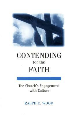 Contending for the Faith: The Church's Engagement with Culture by Ralph C. Wood
