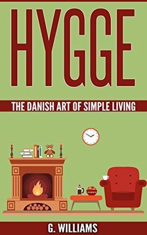 Hygge: The Danish Art of Simple Living by G. Williams