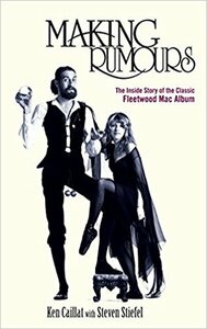 Making Rumours: The Inside Story of the Classic Fleetwood Mac Album by Steven Stiefel, Ken Caillat
