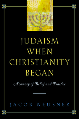 Judaism When Christianity Began: A Survey of Belief and Practice by Jacob Neusner