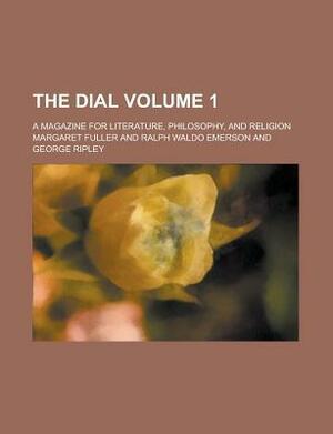 The Dial; A Magazine for Literature, Philosophy, and Religion Volume 1 by Margaret Fuller