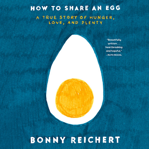 How to Share an Egg: A True Story of Hunger, Love, and Plenty by Bonny Reichert