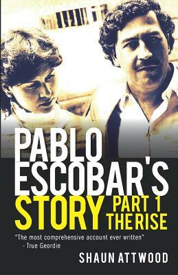 Pablo Escobar's Story 1: The Rise by Shaun Attwood