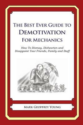 The Best Ever Guide to Demotivation for Mechanics: How To Dismay, Dishearten and Disappoint Your Friends, Family and Staff by Mark Geoffrey Young