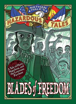 Blades of Freedom (Nathan Hale's Hazardous Tales #10): A Tale of Haiti, Napoleon, and the Louisiana Purchase: A Louisiana Purchase Tale by Nathan Hale, Nathan Hale