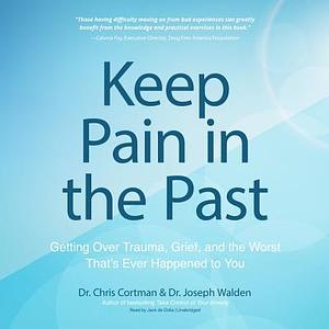 Keep Pain in the Past: Getting Over Trauma, Grief, and the Worst That's Ever Happened to You by Dr Chris Cortman, Dr Joseph Walden