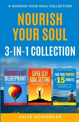 Nourish Your Soul 3-in-1 Collection: Bucket List Blueprint, Super Sexy Goal Setting, Find Your Purpose in 15 Minutes by Julie Schooler