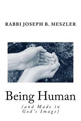Being Human (and Made in God's Image): Sermons on the Weekly Torah Portion, Jewish Holidays, & Topics of Today by Joseph B. Meszler