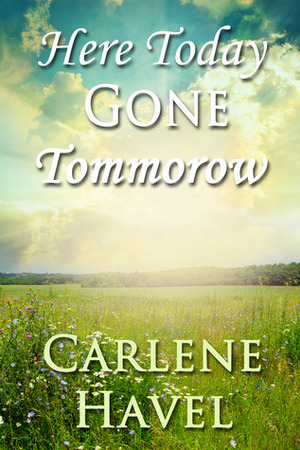 Here Today Gone Tomorrow by Carlene Havel