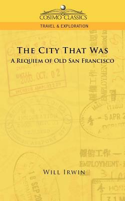 The City That Was, a Requiem of Old San Francisco by Will Irwin