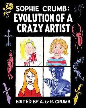 Sophie Crumb: Evolution of a Crazy Artist by Sophie Crumb, Sophie Crumb, A. Crumb, R. Crumb