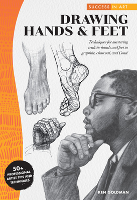 Success in Art: Drawing Hands & Feet: Techniques for Mastering Realistic Hands and Feet in Graphite, Charcoal, and Conte - 50+ Professional Artist Tip by Ken Goldman