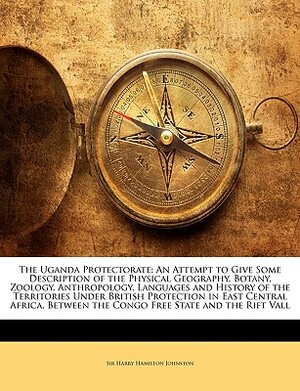 The Uganda Protectorate: An Attempt to Give Some Description of the Physical Geography, Botany, Zoology, Anthropology, Languages and History of by Harry Hamilton Johnston