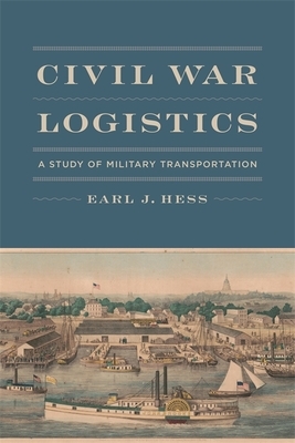 Civil War Logistics: A Study of Military Transportation by Earl J. Hess