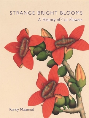 Strange Bright Blooms: A History of Cut Flowers by Randy Malamud