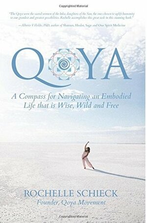 Qoya: A Compass for Navigating an Embodied Life that is Wise, Wild and Free by Rochelle Schieck