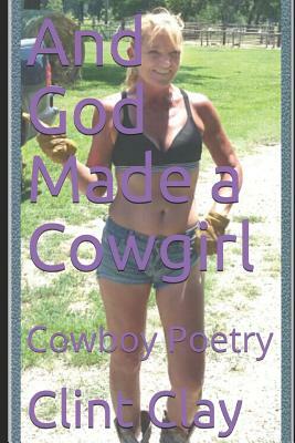 God Made a Cowgirl: Cowboy Campfire Poetry by Clint Clay
