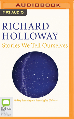 Stories We Tell Ourselves: Making Meaning in a Meaningless Universe by Richard Holloway