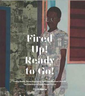 Fired Up! Ready to Go!: Finding Beauty, Demanding Equity: An African American Life in Art. The Collections of Peggy Cooper Cafritz by Thelma Golden, Kerry James Marshall, Simone Leigh, Uri McMillan, Peggy Cooper Cafritz