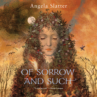 Of Sorrow and Such by Angela Slatter